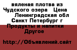 вяленая плотва из Чудского озера › Цена ­ 200 - Ленинградская обл., Санкт-Петербург г. Продукты и напитки » Другое   